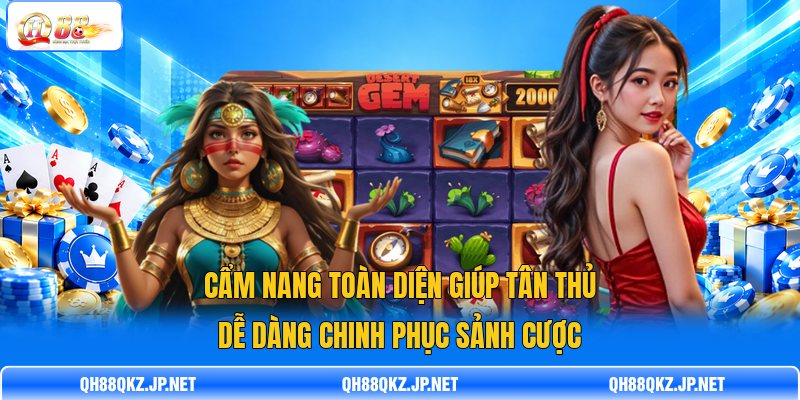 Cẩm nang toàn diện giúp tân thủ dễ dàng chinh phục sảnh cược Cẩm nang toàn diện giúp tân thủ dễ dàng chinh phục sảnh cược