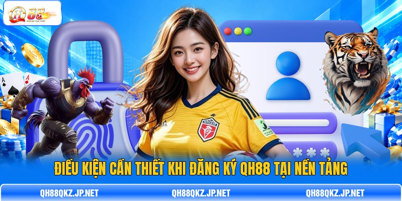 Điều kiện cần thiết khi đăng ký QH88 tại nền tảng Điều kiện cần thiết khi đăng ký QH88 tại nền tảng