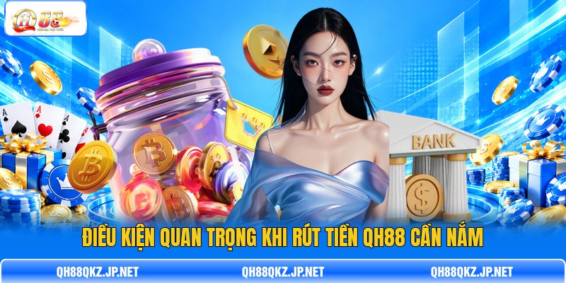Điều kiện quan trọng khi rút tiền QH88 cần nắm Điều kiện quan trọng khi rút tiền QH88 cần nắm