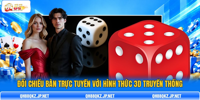 Đối chiếu bàn trực tuyến với hình thức 3D truyền thống Đối chiếu bàn trực tuyến với hình thức 3D truyền thống