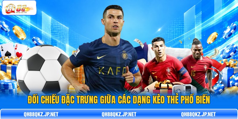 Đối chiếu đặc trưng giữa các dạng kèo thẻ phổ biến Đối chiếu đặc trưng giữa các dạng kèo thẻ phổ biến