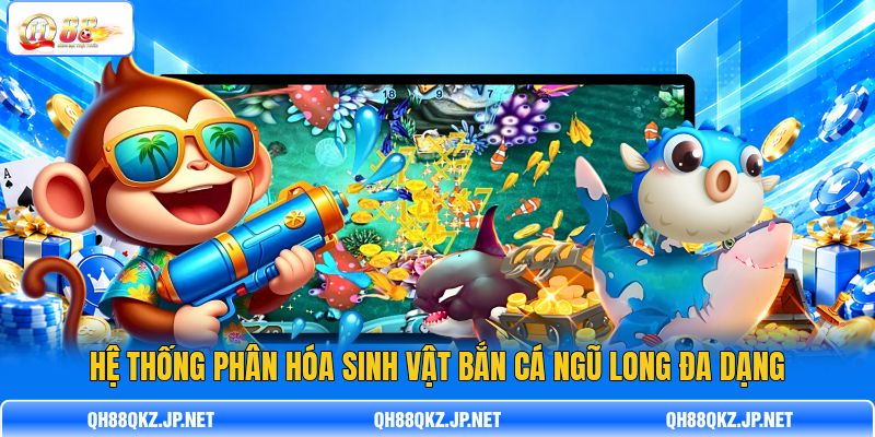 Hệ thống phân hóa sinh vật Bắn cá Ngũ Long đa dạng Hệ thống phân hóa sinh vật Bắn cá Ngũ Long đa dạng