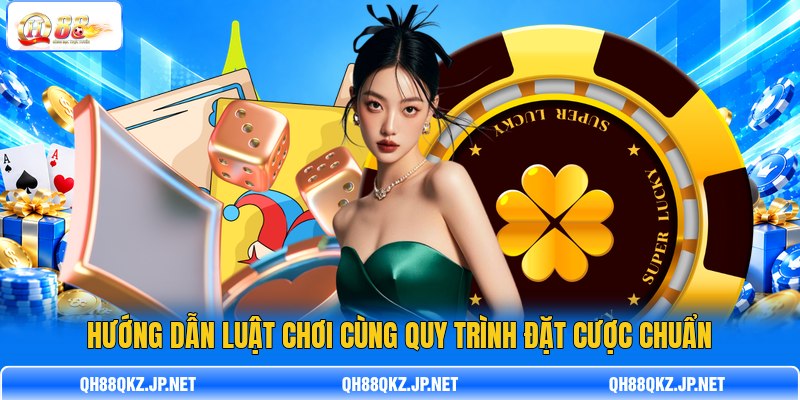 Hướng dẫn luật chơi cùng quy trình đặt cược chuẩn Hướng dẫn luật chơi cùng quy trình đặt cược chuẩn