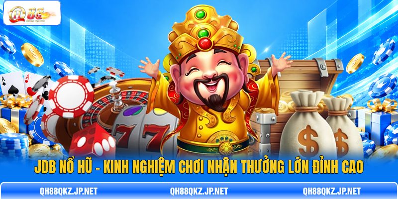 JDB Nổ Hũ - Kinh Nghiệm Chơi Nhận Thưởng Lớn Đỉnh Cao