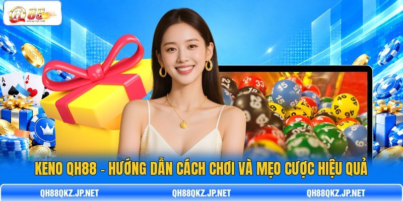 Keno QH88 - Hướng Dẫn Cách Chơi Và Mẹo Cược Hiệu Quả