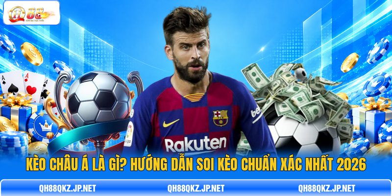 Kèo Châu Á Là Gì? Hướng Dẫn Soi Kèo Chuẩn Xác Nhất 2026