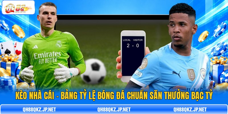 Kèo Nhà Cái - Bảng Tỷ Lệ Bóng Đá Chuẩn Săn Thưởng Bạc Tỷ