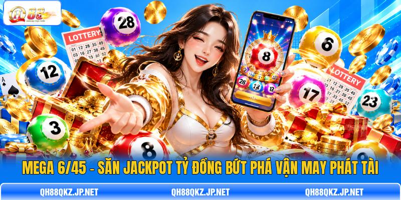 Mega 6/45 - Săn Jackpot Tỷ Đồng Bứt Phá Vận May Phát Tài