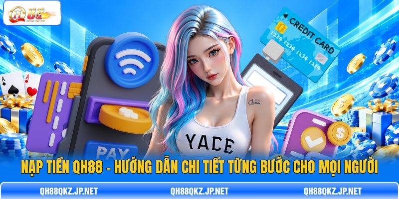 Nạp Tiền QH88 - Hướng Dẫn Chi Tiết Từng Bước Cho Mọi Người