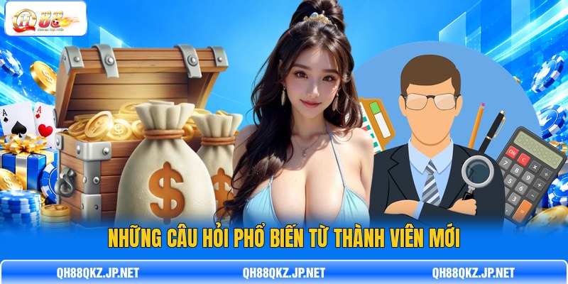 Những câu hỏi phổ biến từ thành viên mới Những câu hỏi phổ biến từ thành viên mới