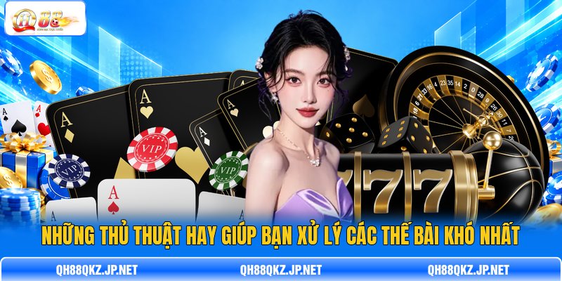 Những thủ thuật hay giúp bạn xử lý các thế bài khó nhất Những thủ thuật hay giúp bạn xử lý các thế bài khó nhất