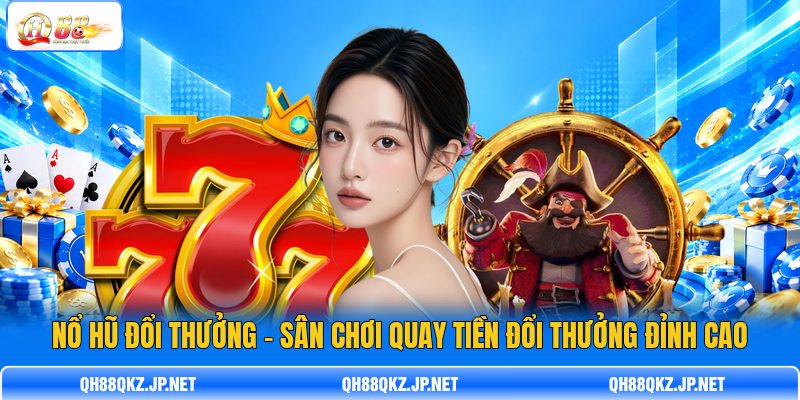 Nổ Hũ Đổi Thưởng – Sân Chơi Quay Tiền Đổi Thưởng Đỉnh Cao