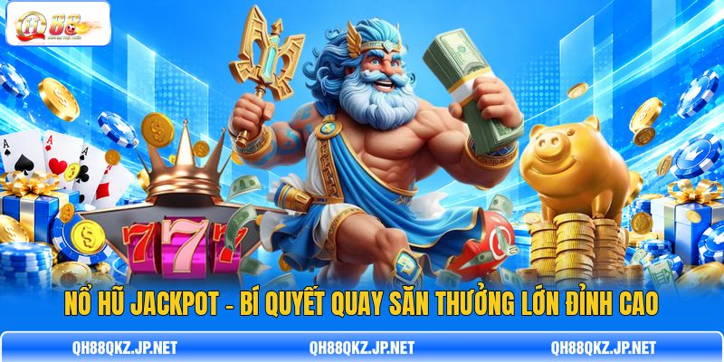 Nổ Hũ Jackpot - Bí Quyết Quay Săn Thưởng Lớn Đỉnh Cao
