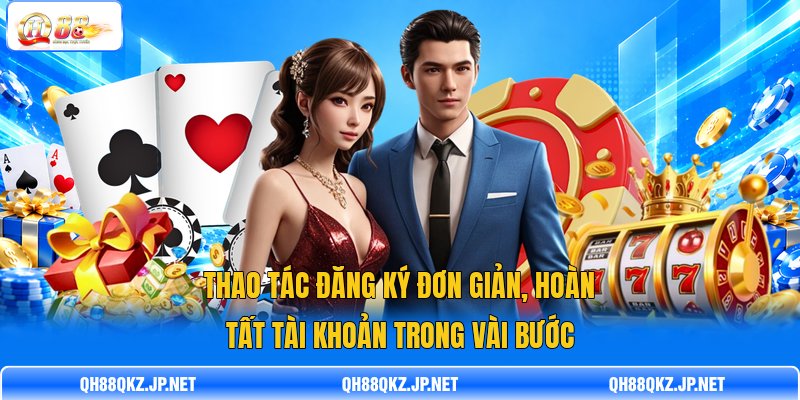 Thao tác đăng ký đơn giản, hoàn tất tài khoản trong vài bước