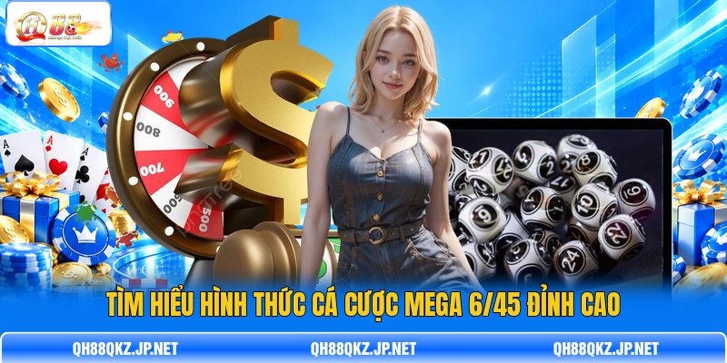 Tìm hiểu hình thức cá cược Mega 6/45 đỉnh cao Tìm hiểu hình thức cá cược Mega 6/45 đỉnh cao