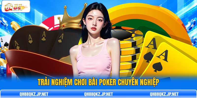 Trải nghiệm chơi bài Poker chuyên nghiệp Trải nghiệm chơi bài Poker chuyên nghiệp