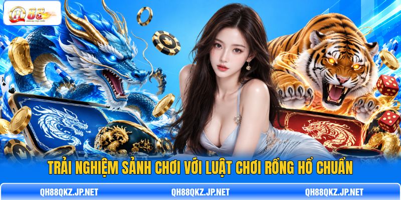 Trải nghiệm sảnh chơi với luật chơi Rồng Hổ chuẩn Trải nghiệm sảnh chơi với luật chơi Rồng Hổ chuẩn