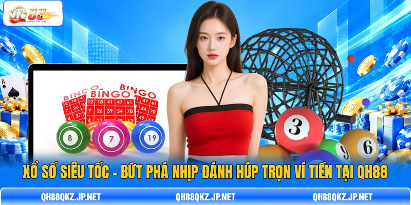 Xổ Số Siêu Tốc - Bứt Phá Nhịp Đánh Húp Trọn Ví Tiền Tại QH88